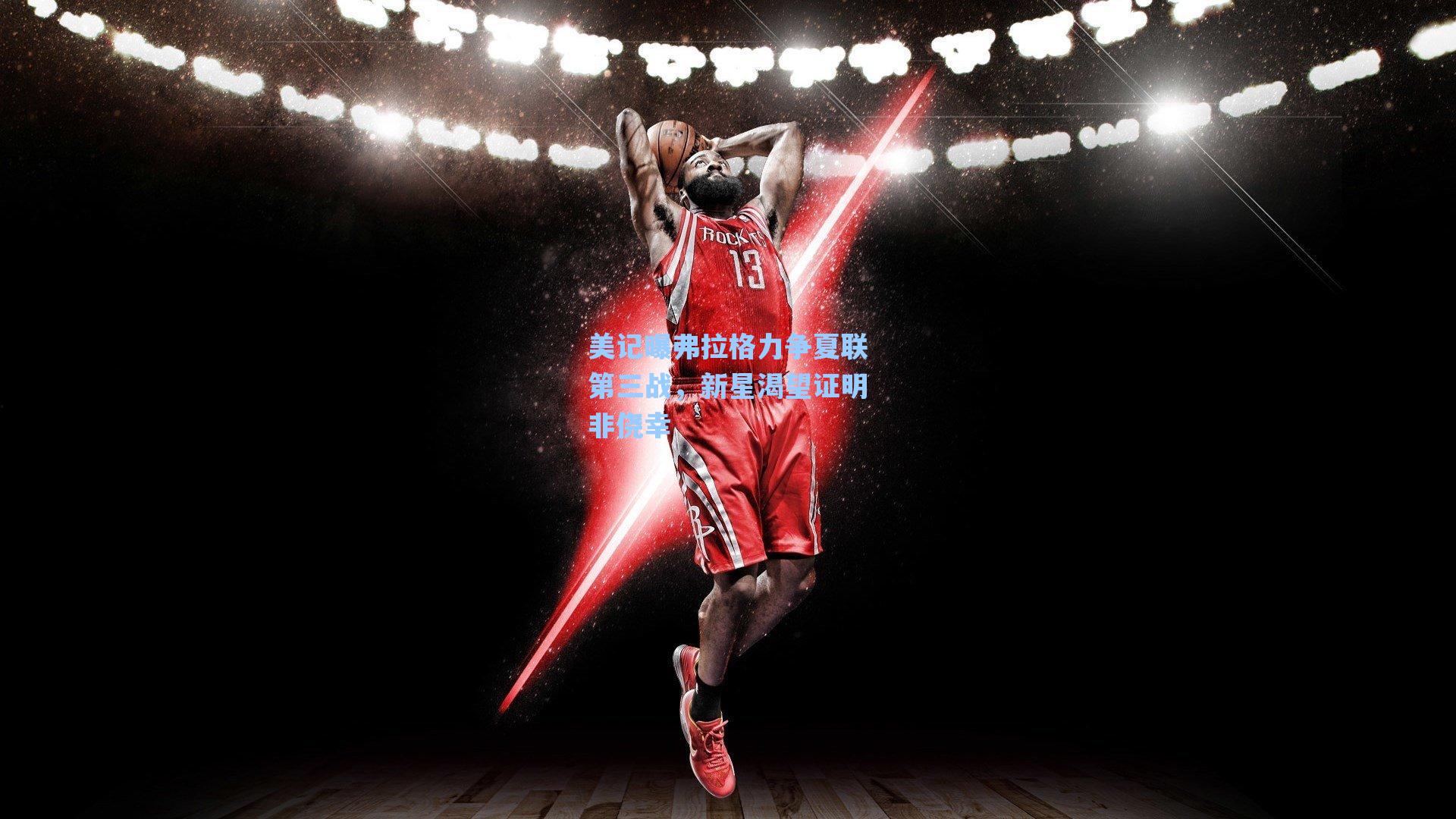 美记曝弗拉格力争夏联第三战,新星渴望证明非侥幸