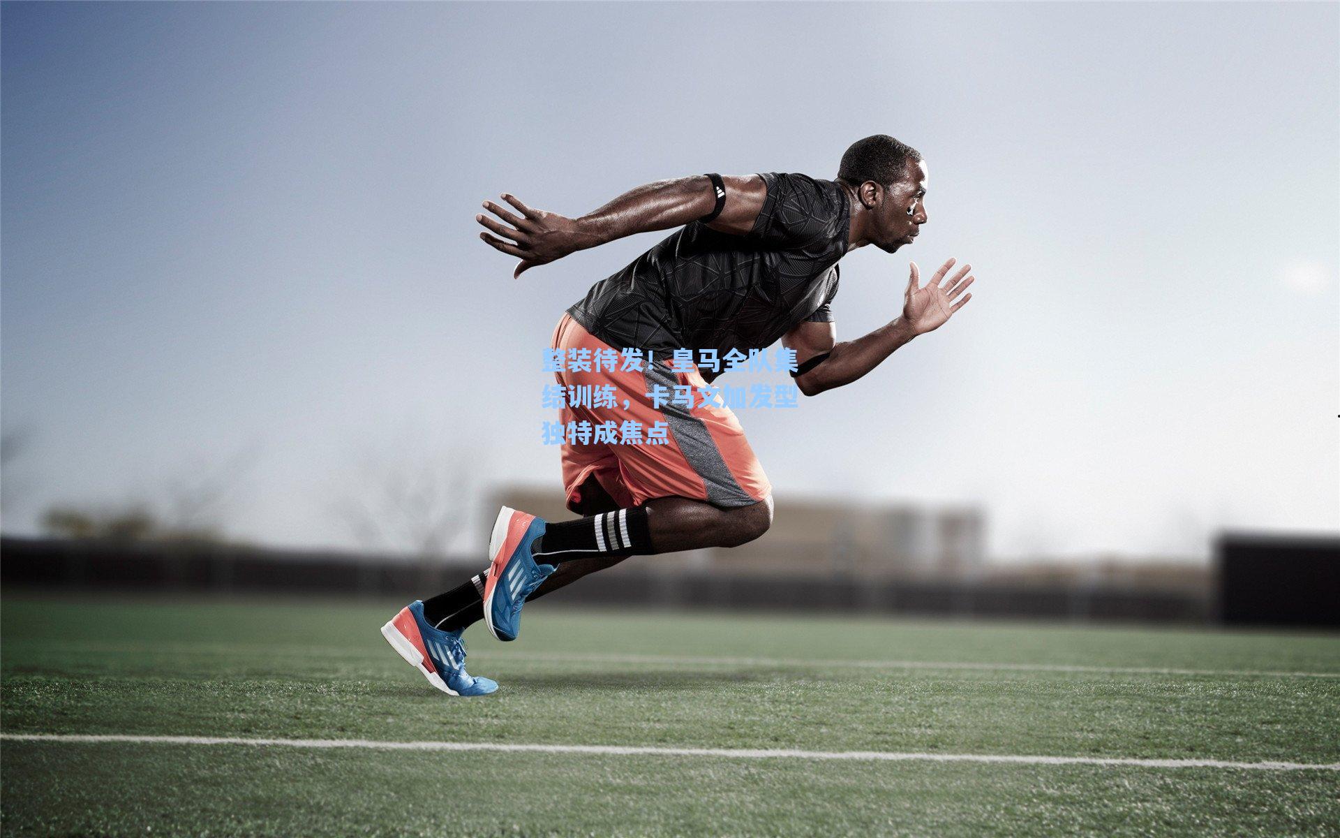 整装待发!皇马全队集结训练,卡马文加发型独特成焦点