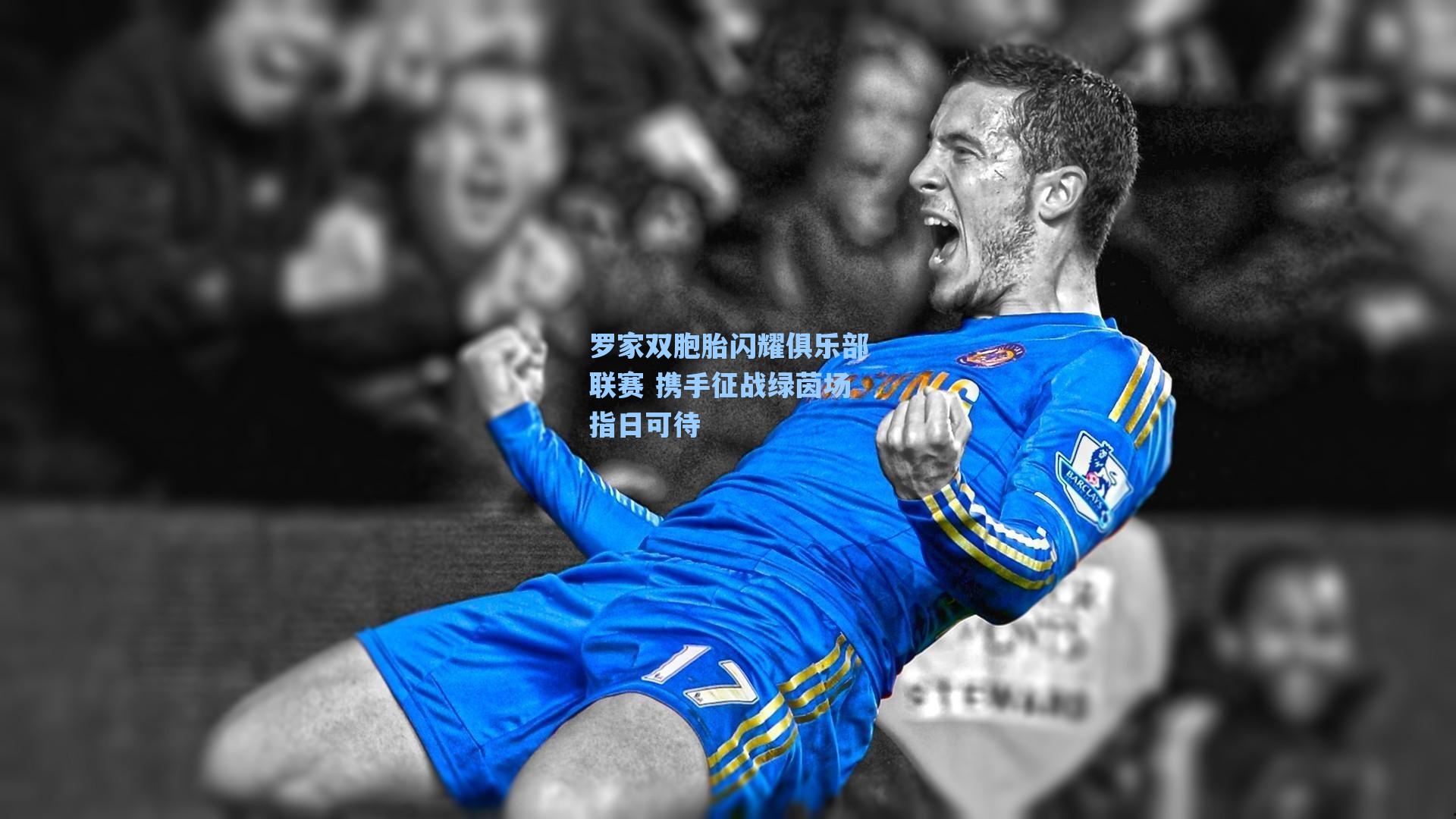 罗家双胞胎闪耀俱乐部联赛 携手征战绿茵场指日可待