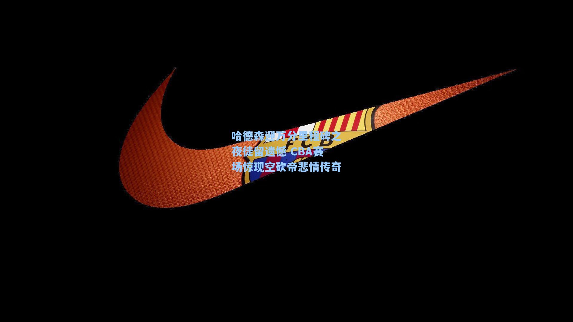 哈德森迎万分里程碑之夜徒留遗憾 CBA赛场惊现空砍帝悲情传奇