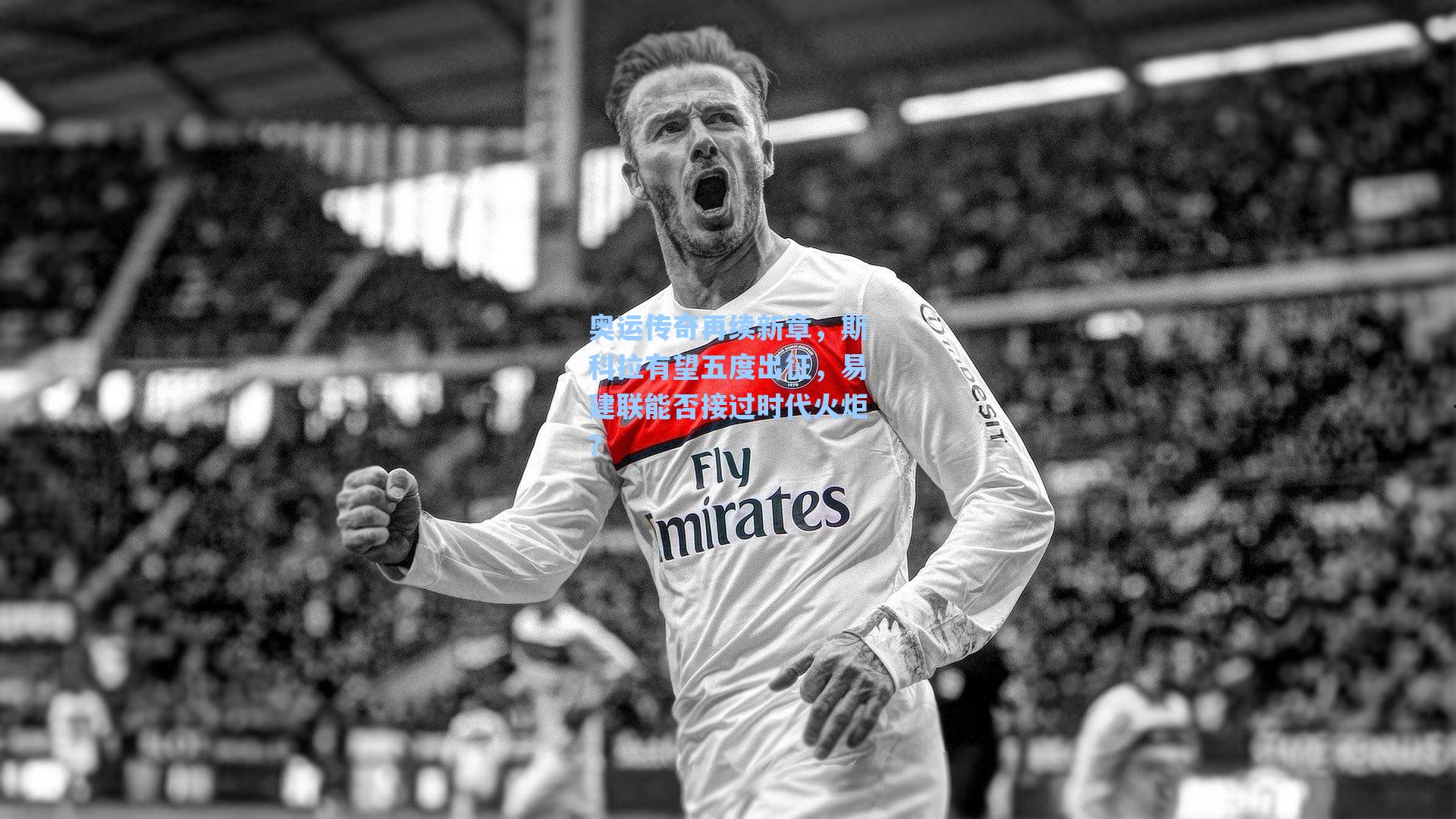 奥运传奇再续新章，斯科拉有望五度出征，易建联能否接过时代火炬？