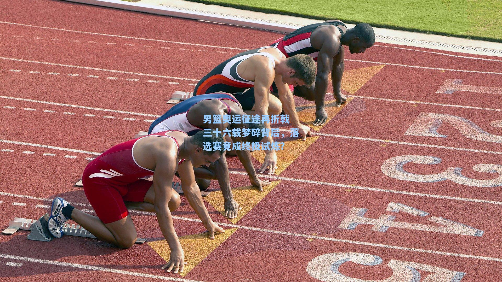 男篮奥运征途再折戟 三十六载梦碎背后，落选赛竟成终极试炼？