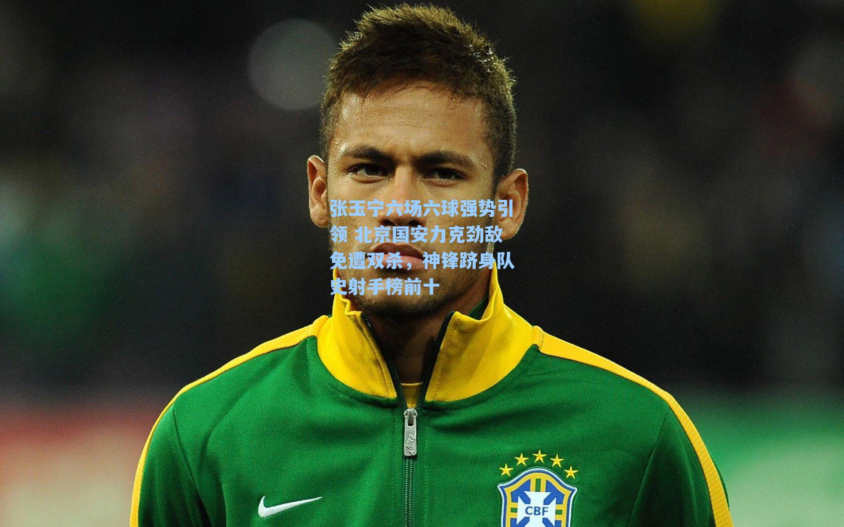 张玉宁六场六球强势引领 北京国安力克劲敌免遭双杀,神锋跻身队史射手榜前十
