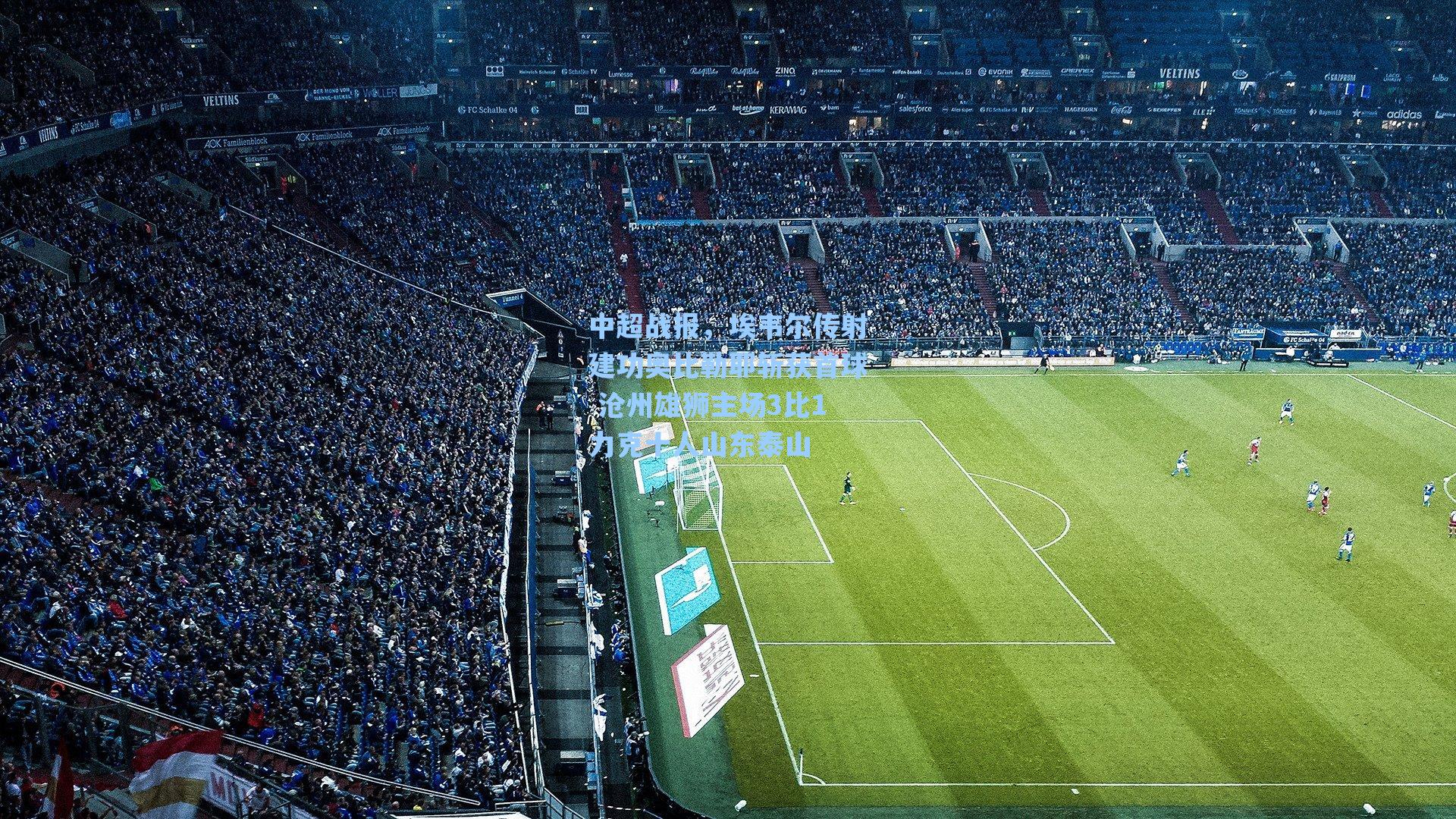 中超战报，埃韦尔传射建功奥比勒耶斩获首球 沧州雄狮主场3比1力克十人山东泰山