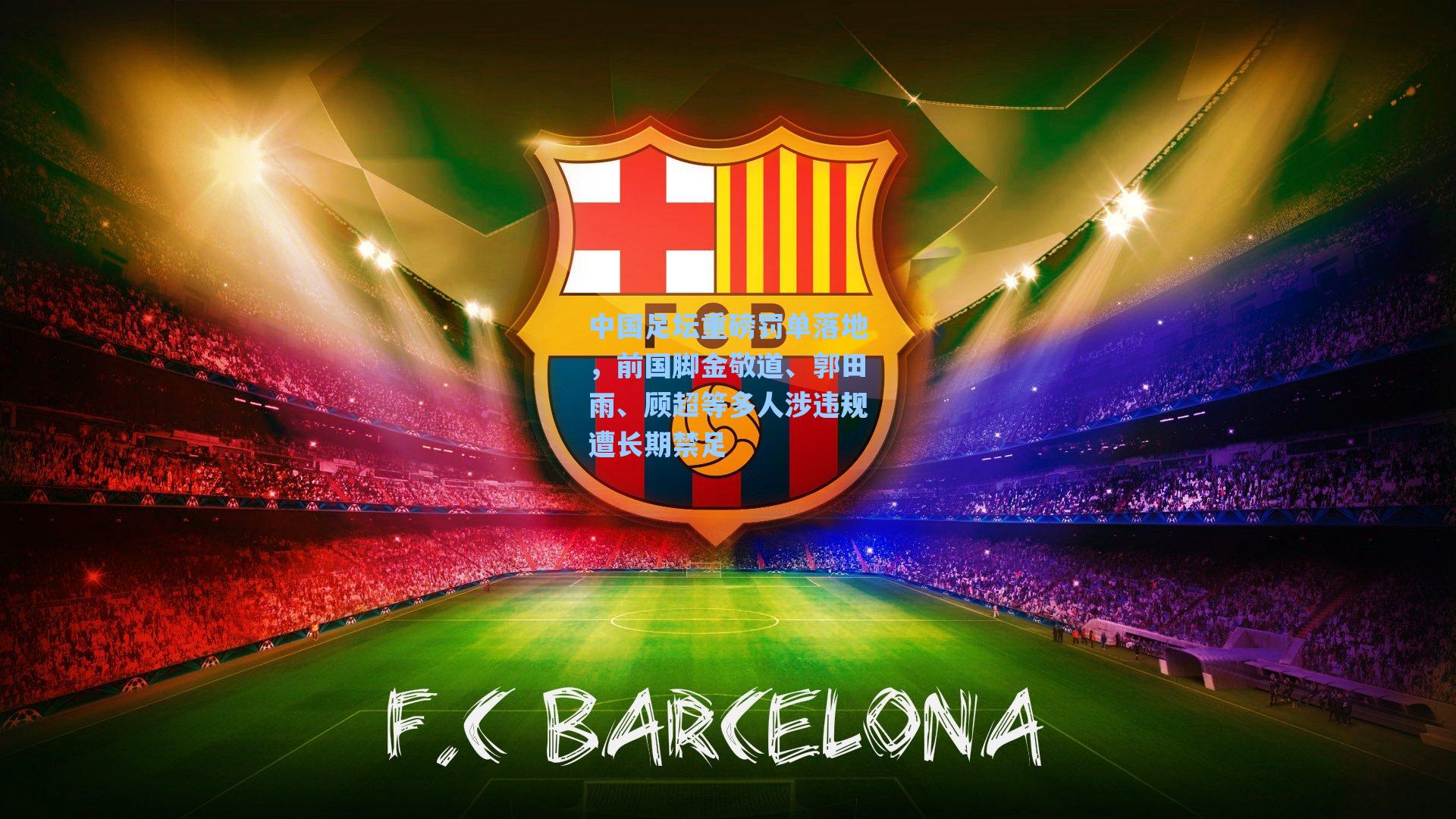 中国足坛重磅罚单落地，前国脚金敬道、郭田雨、顾超等多人涉违规遭长期禁足