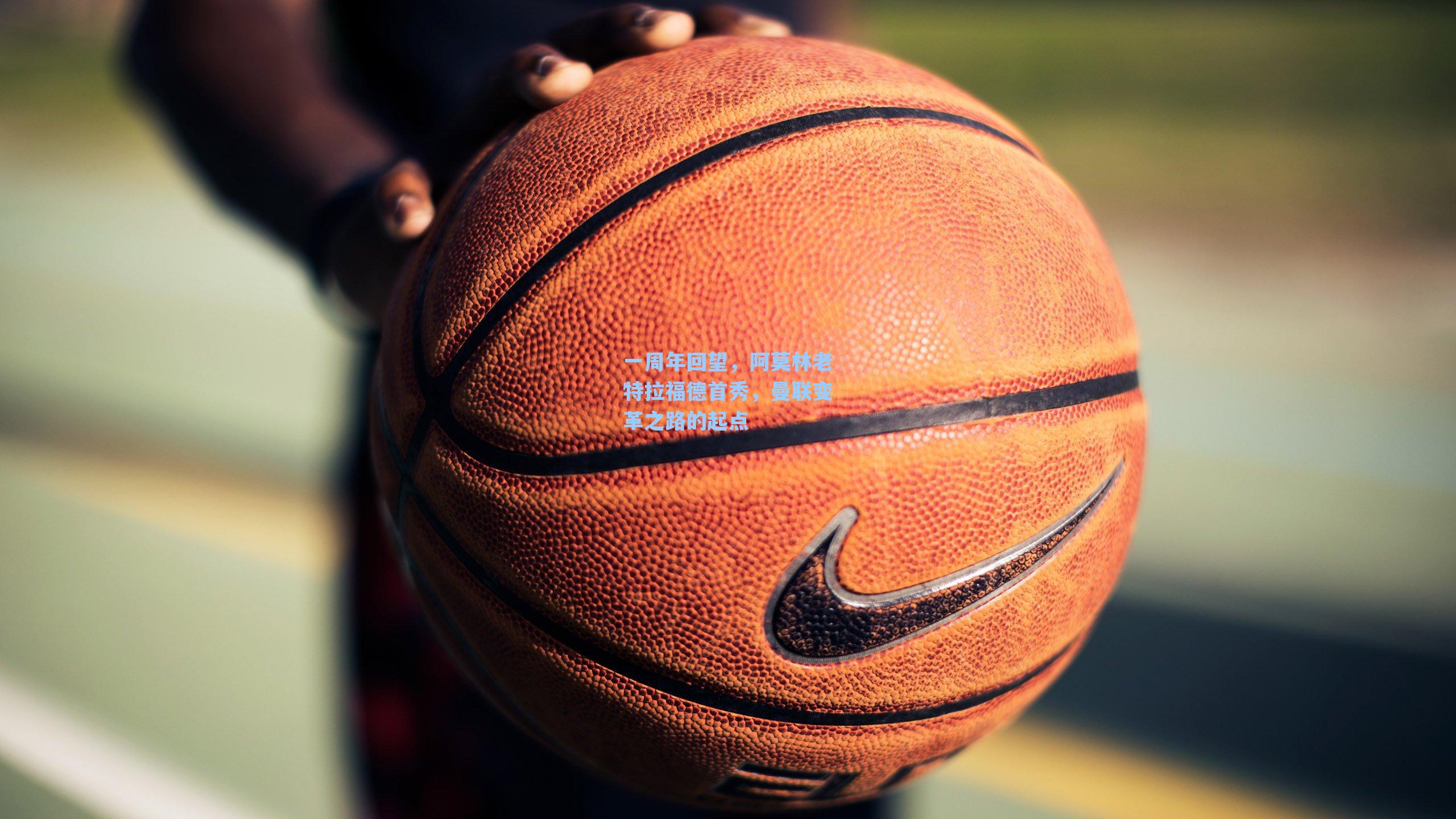 一周年回望，阿莫林老特拉福德首秀，曼联变革之路的起点