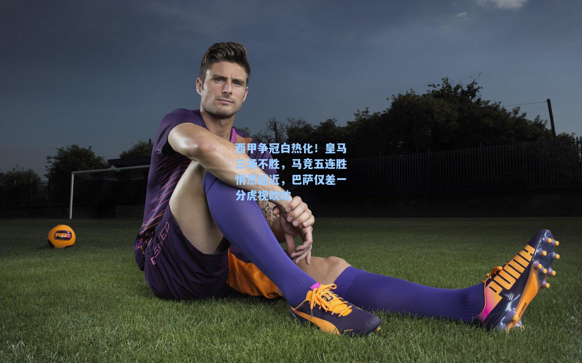 西甲争冠白热化!皇马三场不胜,马竞五连胜悄然逼近,巴萨仅差一分虎视眈眈