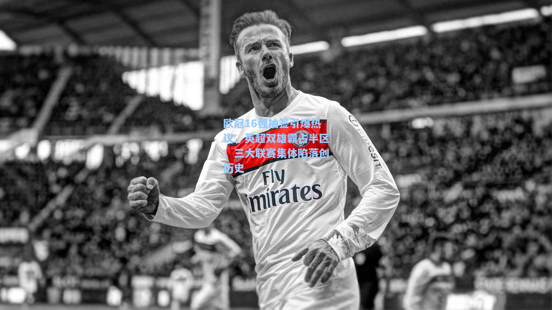 欧冠16强抽签引爆热议,英超双雄霸占半区,三大联赛集体陷落创历史