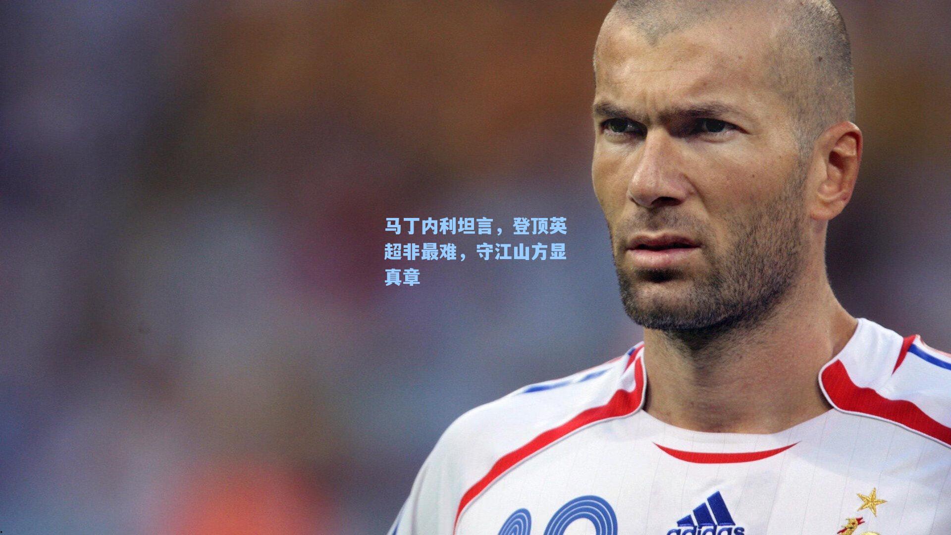 马丁内利坦言，登顶英超非最难，守江山方显真章