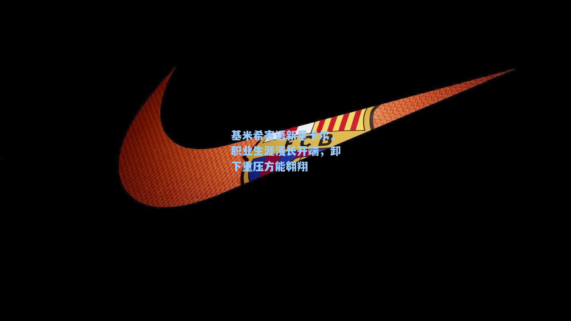 基米希寄语新星卡尔，职业生涯漫长开端，卸下重压方能翱翔