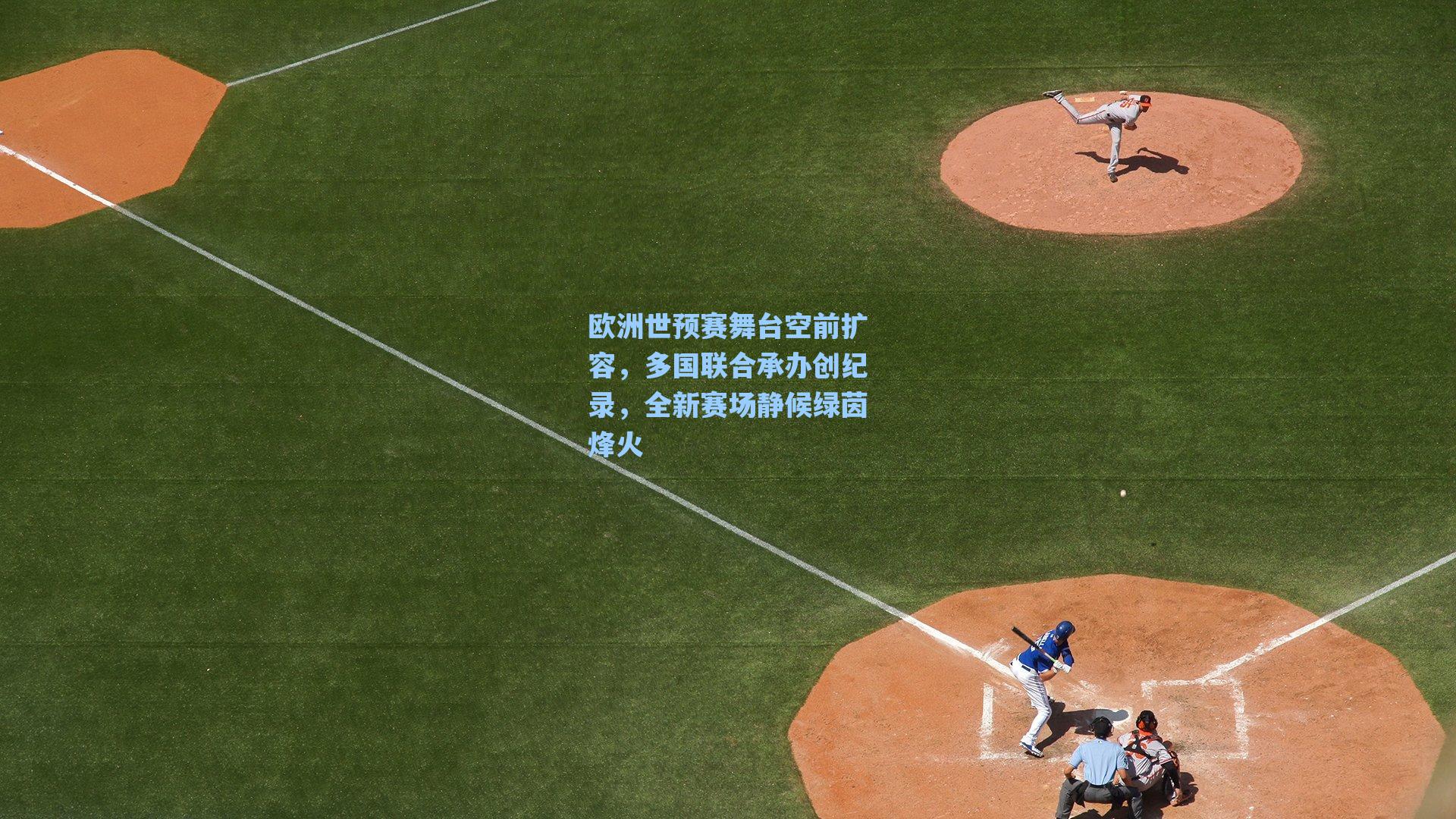 欧洲世预赛舞台空前扩容，多国联合承办创纪录，全新赛场静候绿茵烽火