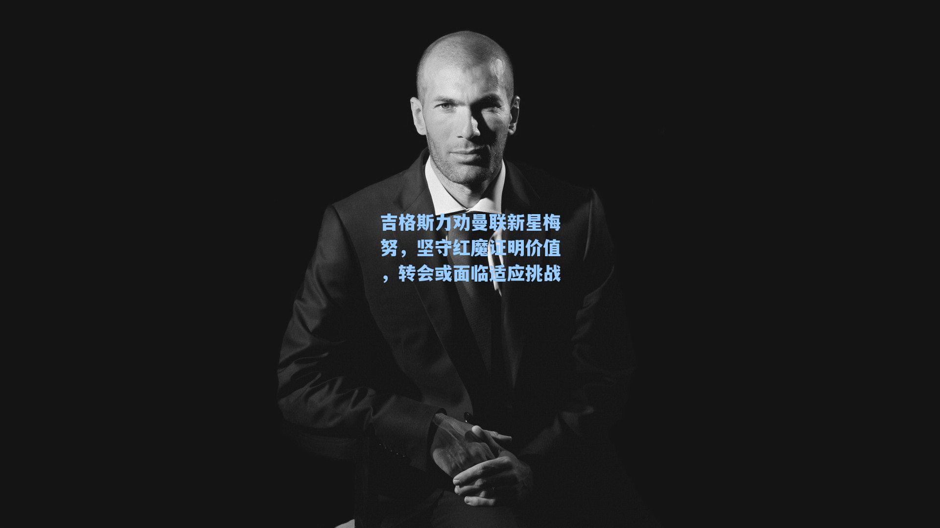 吉格斯力劝曼联新星梅努，坚守红魔证明价值，转会或面临适应挑战